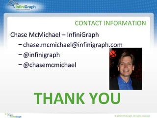 CONTACT INFORMATION
     Chase McMichael – InfiniGraph
       − chase.mcmichael@infinigraph.com
       − @infinigraph
       − @chasemcmichael




            THANK YOU
23
 
