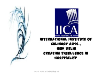 IICA is a Unit of DHMSS Pvt. Ltd
INTERNATIONAL INSTITUTE OF
CULINARY ARTS ,
NEW DELHI
Creating Excellence in
Hospitality
 