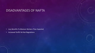 DISADVANTAGES OF NAFTA
• Less Benefits To Mexican Workers Than Expected
• Increased Tariffs Yet Not Regulations
 
