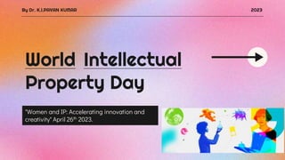 World Intellectual
Property Day
"Women and IP: Accelerating innovation and
creativity" April 26th 2023.
By Dr. K.I.PAVAN KUMAR 2023
 