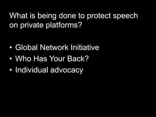 What is being done to protect speech
on private platforms?
• Global Network Initiative
• Who Has Your Back?
• Individual advocacy
 