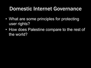 Domestic Internet Governance
• What are some principles for protecting
user rights?
• How does Palestine compare to the rest of
the world?
 