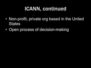 ICANN, continued
• Non-profit, private org based in the United
States
• Open process of decision-making
 