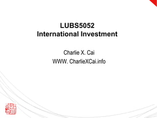 LUBS5052 International Investment Charlie X. Cai WWW. CharlieXCai.info 