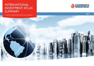 2014
INTERNATIONAL
INVESTMENT ATLAS
SUMMARY
A Cushman & Wakefield Capital Markets Research Publication
 