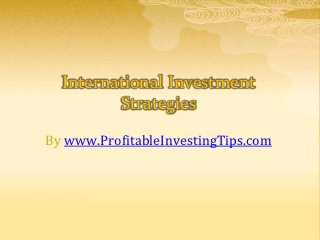 International Investment
         Strategies

By www.ProfitableInvestingTips.com
 