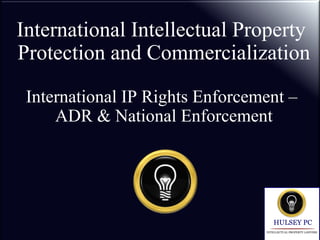International Intellectual Property
Protection and Commercialization
International IP Rights Enforcement –
ADR & National Enforcement
 
