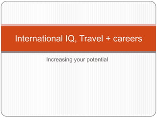Increasing your potential International IQ, Travel + careers 