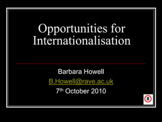 Opportunities for
Internationalisation

      Barbara Howell
   B.Howell@rave.ac.uk
     7th October 2010
 