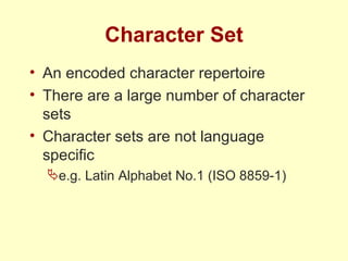 Character Set An encoded character repertoire There are a large number of character sets Character sets are not language specific e.g. Latin Alphabet No.1 (ISO 8859-1)  