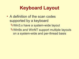 Keyboard Layout A definition of the scan codes supported by a keyboard Win3.x have a system-wide layout Win9x and WinNT support multiple layouts on a system-wide and per-thread basis 