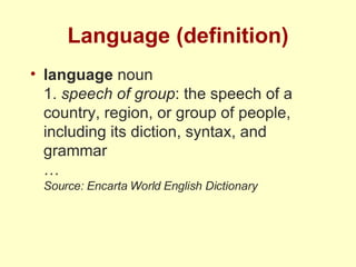 Language (definition) language  noun 1.  speech of group : the speech of a country, region, or group of people, including its diction, syntax, and grammar … Source: Encarta World English Dictionary 