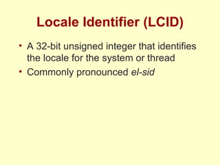 Locale Identifier (LCID) A 32-bit unsigned integer that identifies the locale for the system or thread Commonly pronounced  el-sid 