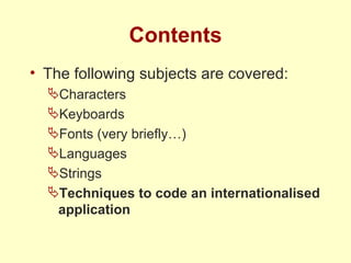 Contents The following subjects are covered: Characters Keyboards Fonts (very briefly…) Languages Strings Techniques to code an internationalised application 