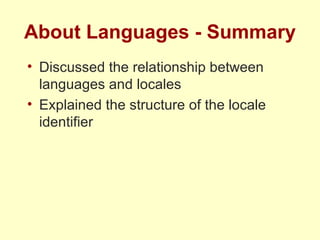 About Languages - Summary Discussed the relationship between languages and locales Explained the structure of the locale identifier 