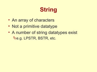 String An array of characters Not a primitive datatype A number of string datatypes exist e.g. LPSTR, BSTR, etc. 