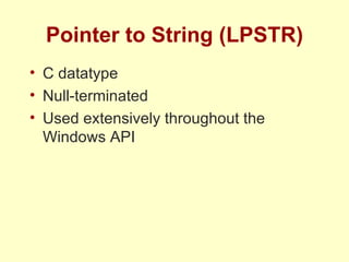 Pointer to String (LPSTR) C datatype Null-terminated Used extensively throughout the Windows API 