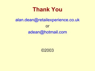 Thank You alan .dean@ retailexperience .co. uk or adean @hotmail.com ©2003 