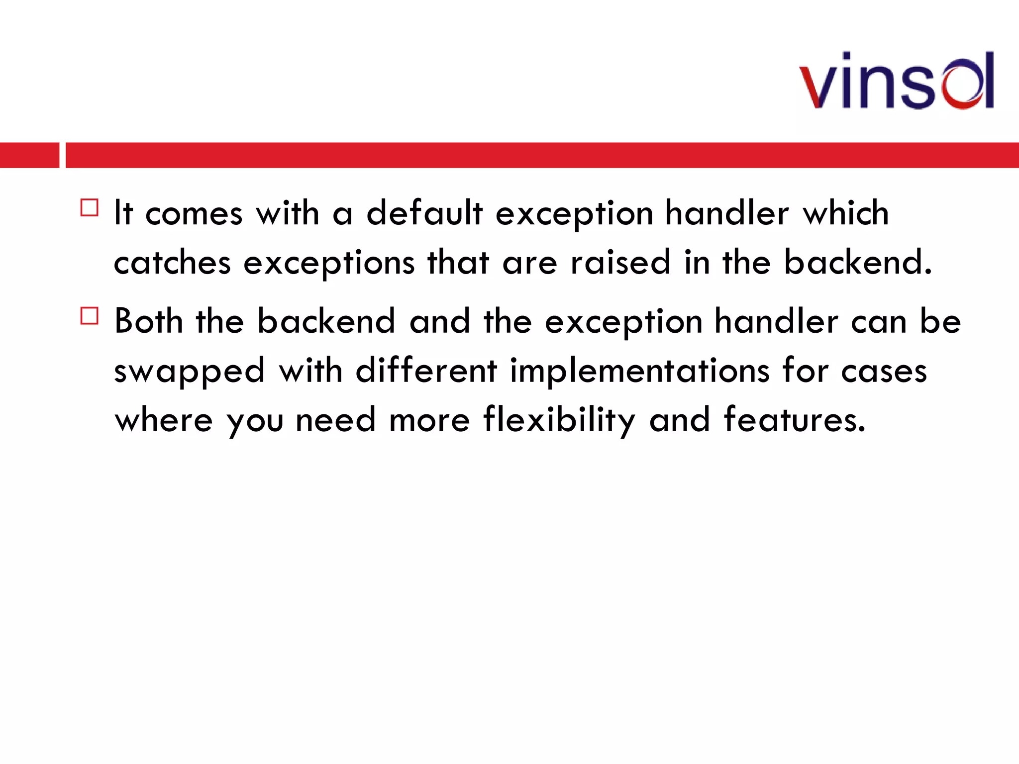 It comes with a default exception handler which catches exceptions that are raised in the backend. Both the backend and the exception handler can be swapped with different implementations for cases where you need more flexibility and features. 