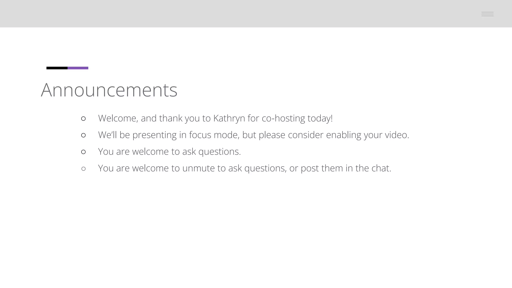 Announcements
â—‹ Welcome, and thank you to Kathryn for co-hosting today!
○ We’ll be presenting in focus mode, but please consider enabling your video.
â—‹ You are welcome to ask questions.
â—‹ You are welcome to unmute to ask questions, or post them in the chat.