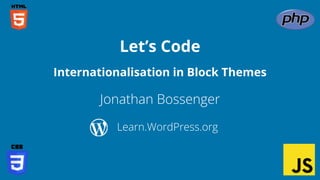 Jonathan Bossenger
Let’s Code
Learn.WordPress.org
Internationalisation in Block Themes
 