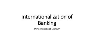 Internationalization of
Banking
Performance and Strategy
 