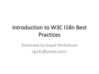 Introduction to W3C I18n Best Practices Presented by Gopal Venkatesan <g13n@ymail.com> 