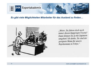 Es gibt viele Möglichkeiten Mitarbeiter für das Ausland zu finden…




12                                                tassilo.zywietz@ihk-exportakademie.de
 