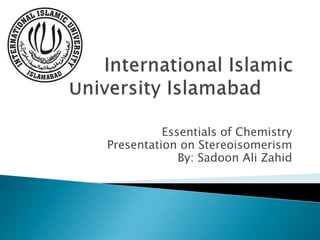Essentials of Chemistry
Presentation on Stereoisomerism
By: Sadoon Ali Zahid
 