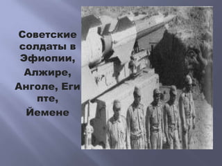 Советские
солдаты в
Эфиопии,
Алжире,
Анголе, Еги
пте,
Йемене