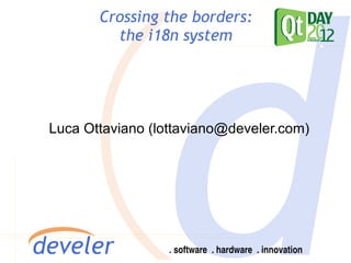 Crossing the borders:
         the i18n system




Luca Ottaviano (lottaviano@develer.com)
 