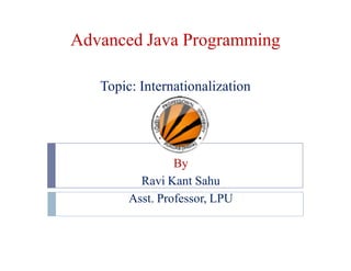 Advanced Java Programming
Topic: Internationalization
By
Ravi Kant Sahu
Asst. Professor, LPU
 