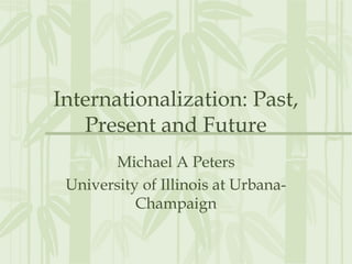 Internationalization: Past,
Present and Future
Michael A Peters
University of Illinois at Urbana-
Champaign
 