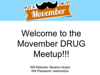 Welcome to the 
Movember DRUG 
Meetup!!! 
Wifi Network: Neutron-Guest 
Wifi Password: welcome2u 
 