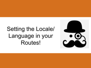 Setting the Locale/ 
Language in your 
Routes! 
 