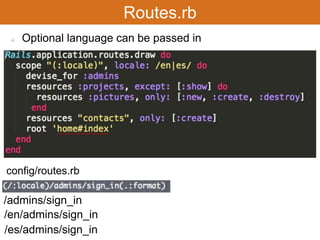 Routes.rb 
Optional language can be passed in 
config/routes.rb 
/admins/sign_in 
/en/admins/sign_in 
/es/admins/sign_in 
 