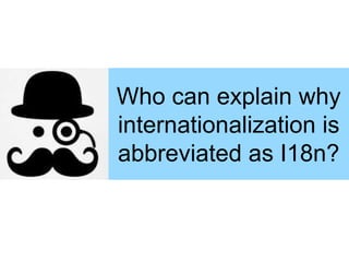 Who can explain why 
internationalization is 
abbreviated as I18n? 
 