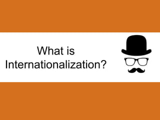 What is 
Internationalization? 
 