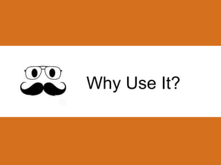 Why Use It? 
 