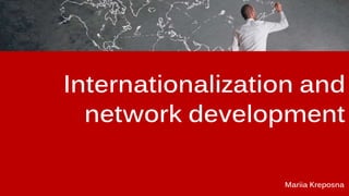 Internationalization and
network development
Mariia Kreposna
 