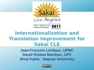 Internationalization and
Translation Improvement for
          Sakai CLE
   Jean-François Lévêque, UPMC
    David Roldan-Martinez, UPV
   Shoji Kajita, Nagoya University
 