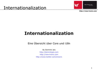 Internationalization Eine Übersicht über Core und i18n By Dominik Jais http://dominikjais.com http://new-tronic.com http://www.twitter.com/snicers http://new-tronic.com 