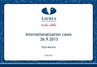 9/30/2013
Internationalization cases
26.9.2013
Tuija Marstio
 