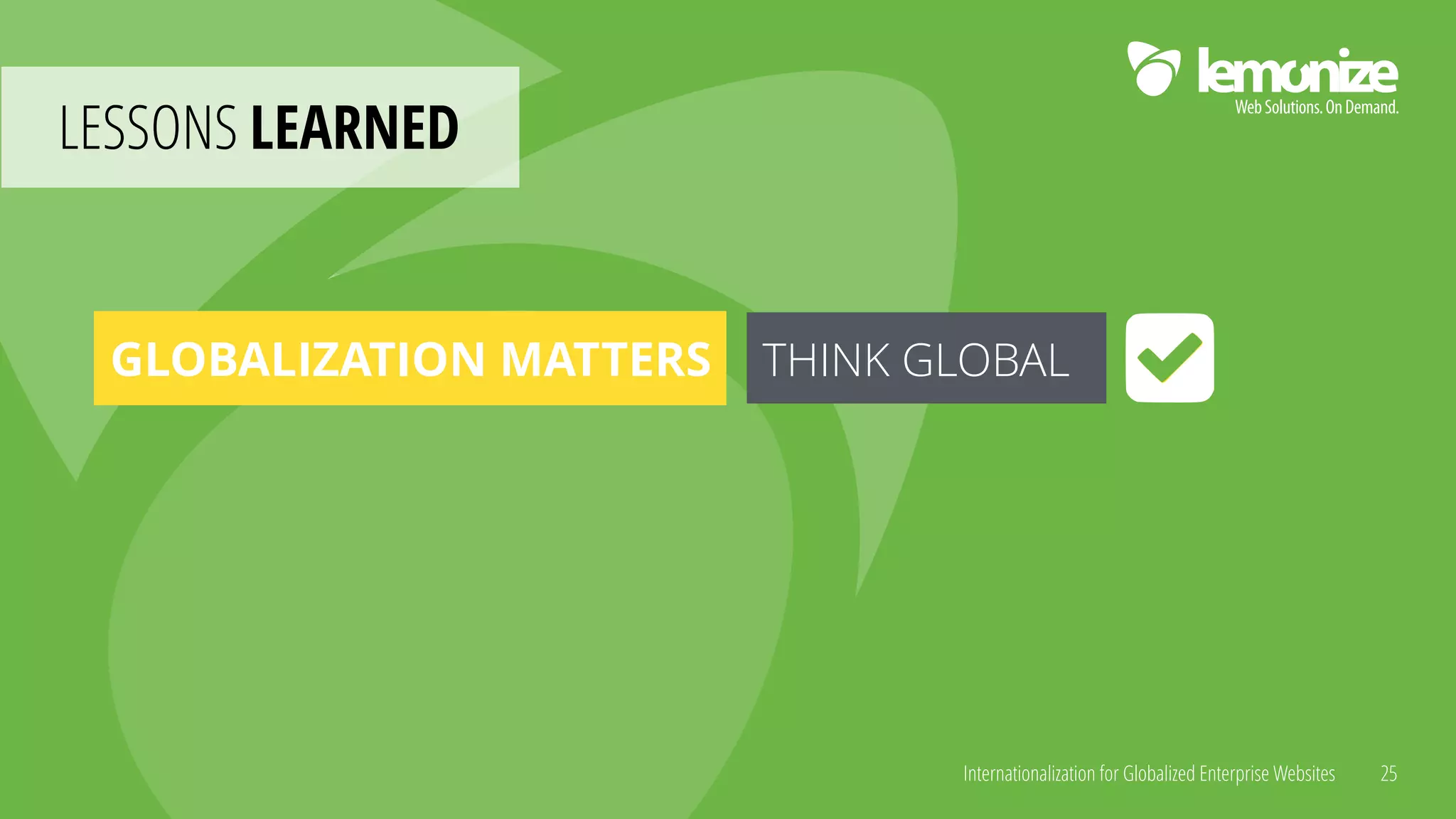 Internationalization for Globalized Enterprise Websites
LESSONS LEARNED
25
GLOBALIZATION MATTERS THINK GLOBAL
 
