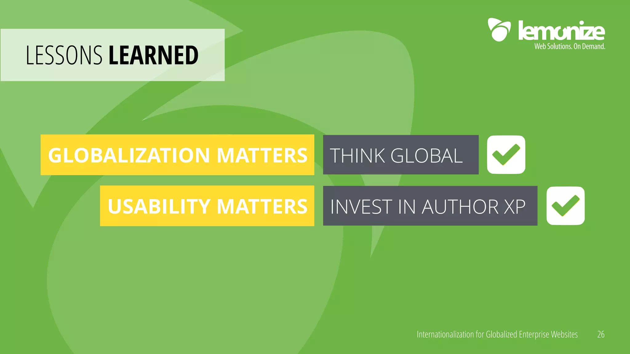 Internationalization for Globalized Enterprise Websites
LESSONS LEARNED
26
GLOBALIZATION MATTERS THINK GLOBAL
USABILITY MATTERS INVEST IN AUTHOR XP
 