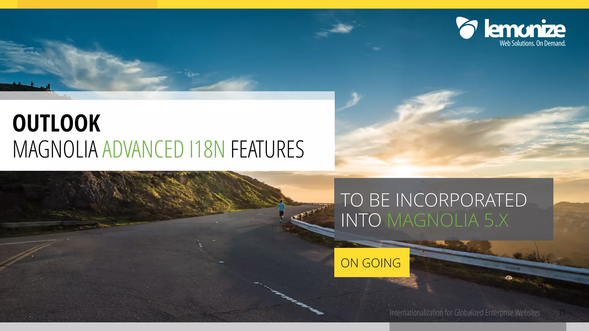 31Internationalization for Globalized Enterprise Websites
OUTLOOK 
MAGNOLIA ADVANCED I18N FEATURES
TO BE INCORPORATED
INTO MAGNOLIA 5.X
ON GOING
 