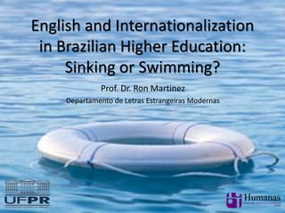 English and Internationalization
in Brazilian Higher Education:
Sinking or Swimming?
Prof. Dr. Ron Martinez
Departamento de Letras Estrangeiras Modernas
 