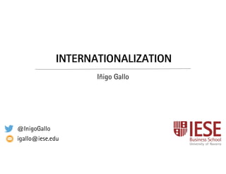 INTERNATIONALIZATION
Iñigo Gallo
@InigoGallo
igallo@iese.edu
 