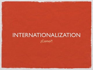 INTERNATIONALIZATION
        ¿Como?!
 