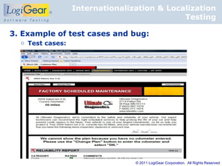 Internationalization & Localization
                                             Testing

3. Example of test cases and bug:
  o Test cases:




                                 © 2011 LogiGear Corporation. All Rights Reserved
 